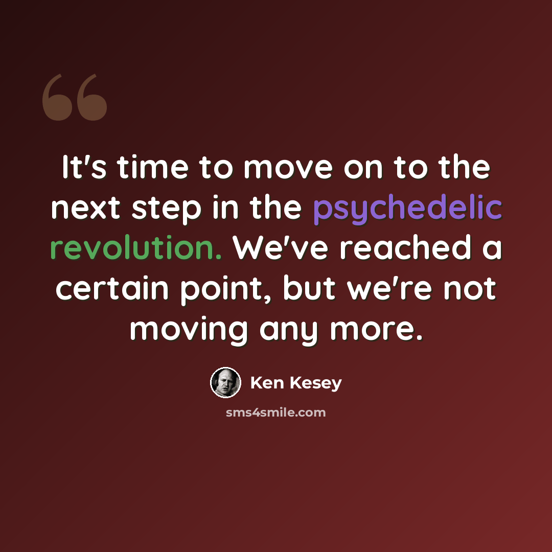 “It's time to move on to the next step in the psychedelic revolution. We've reached a certain point, but we're not moving any more.” quote by Ken Kesey