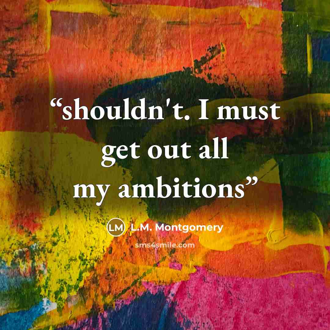 “shouldn't. I must get out all my ambitions” quote by L.M. Montgomery