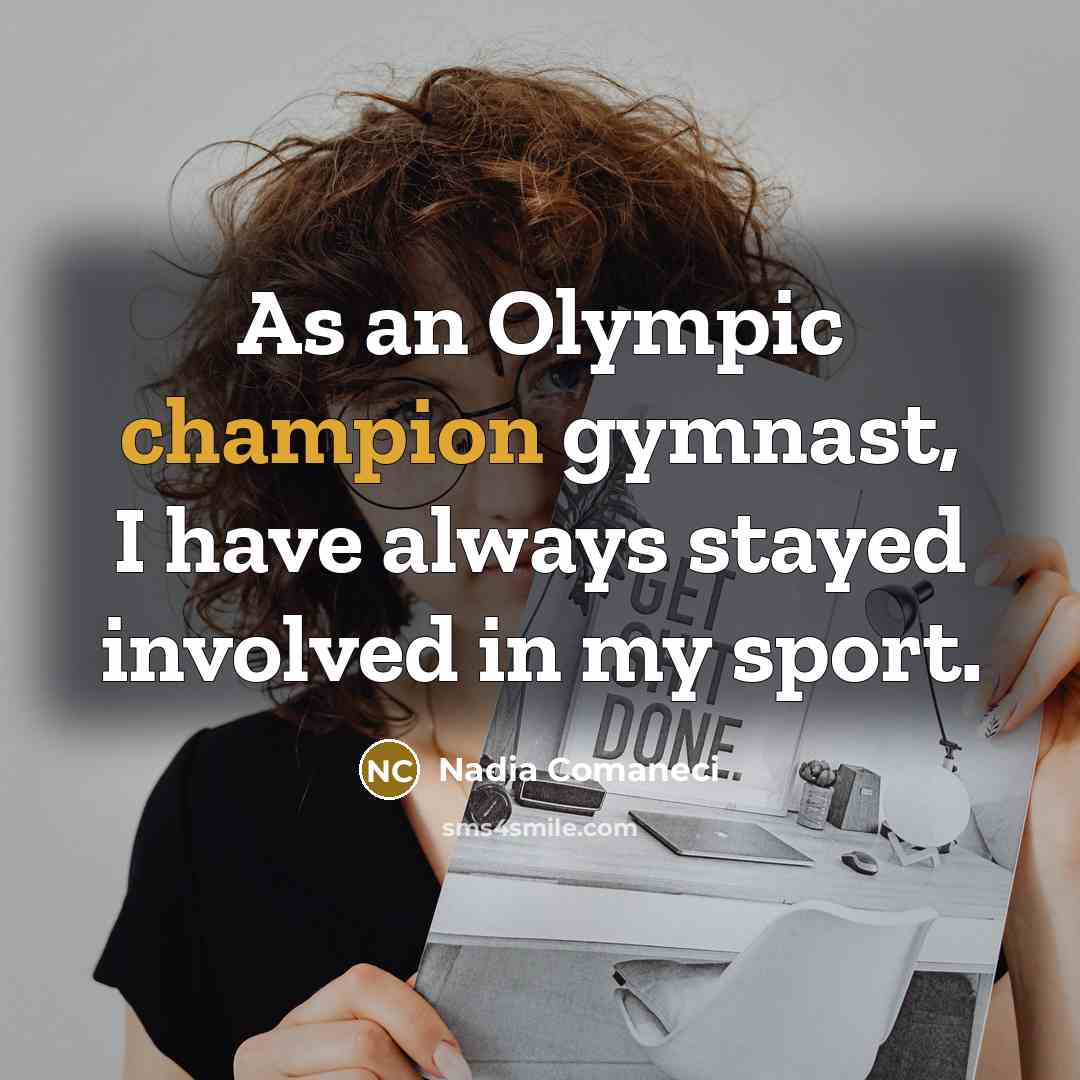 “As an Olympic champion gymnast, I have always stayed involved in my sport.” quote by Nadia Comaneci