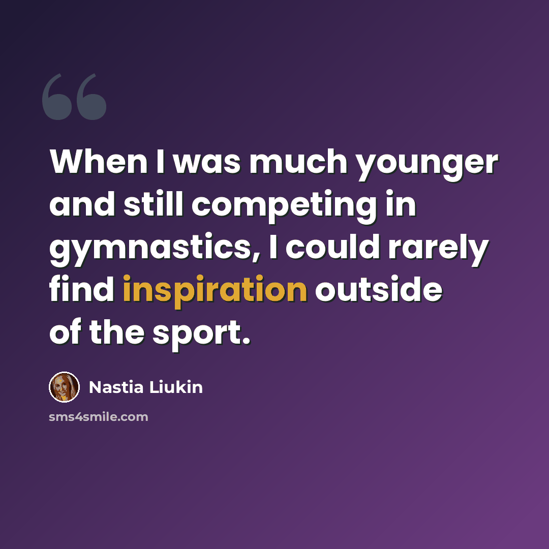 “When I was much younger and still competing in gymnastics, I could rarely find inspiration outside of the sport.” quote by Nastia Liukin