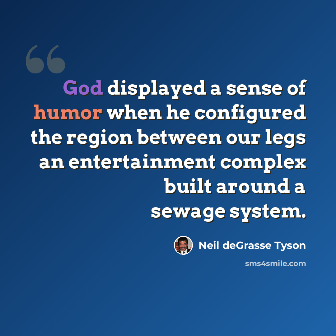 “God displayed a sense of humor when he configured the region between our legs an entertainment complex built around a sewage system.” quote by Neil deGrasse Tyson