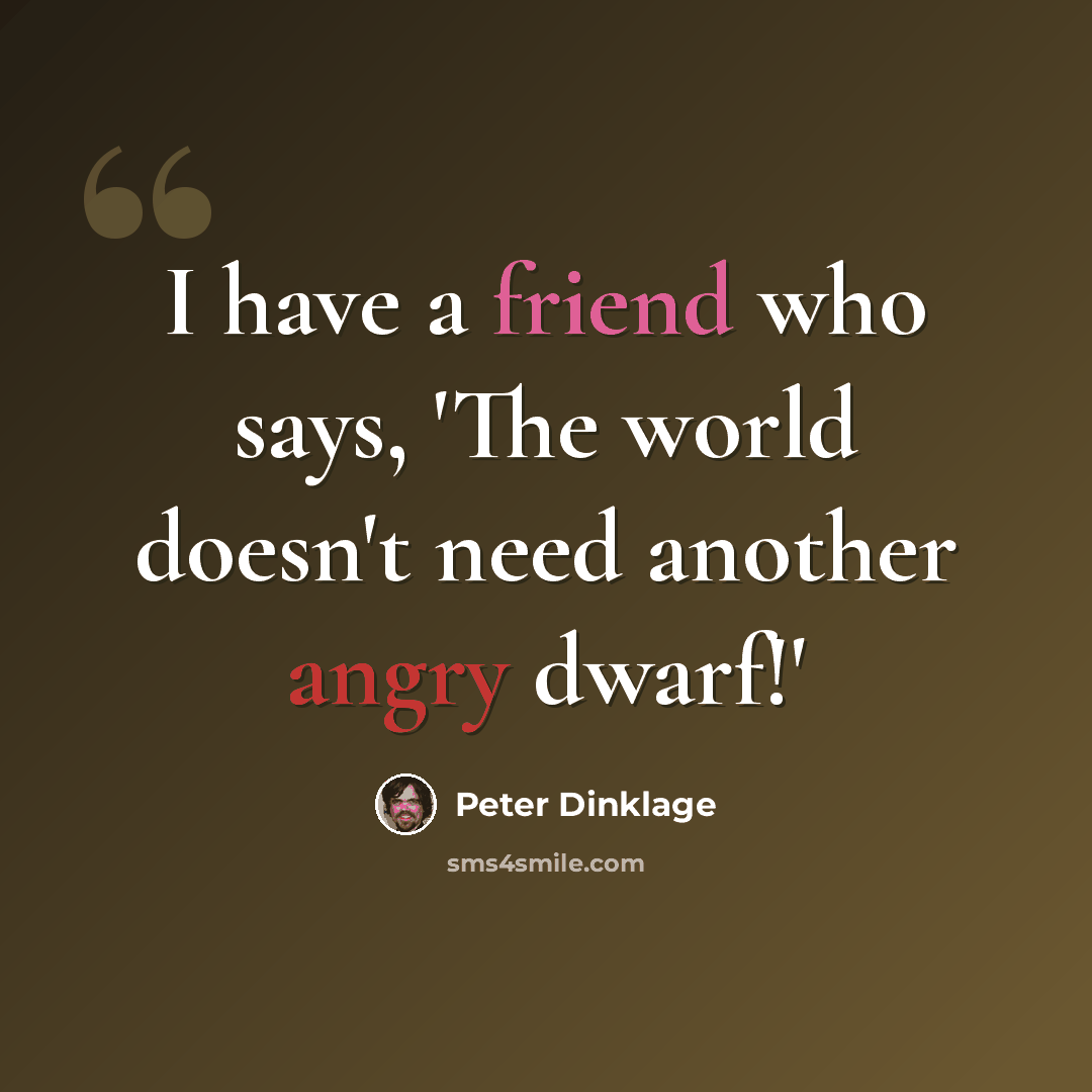 “I have a friend who says, 'The world doesn't need another angry dwarf!'” quote by Peter Dinklage
