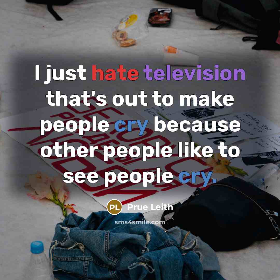 “I just hate television that's out to make people cry because other people like to see people cry.” quote by Prue Leith