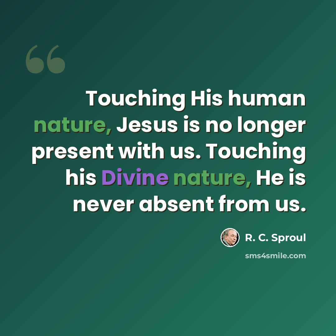 “Touching His human nature, Jesus is no longer present with us. Touching his Divine nature, He is never absent from us.” quote by R. C. Sproul