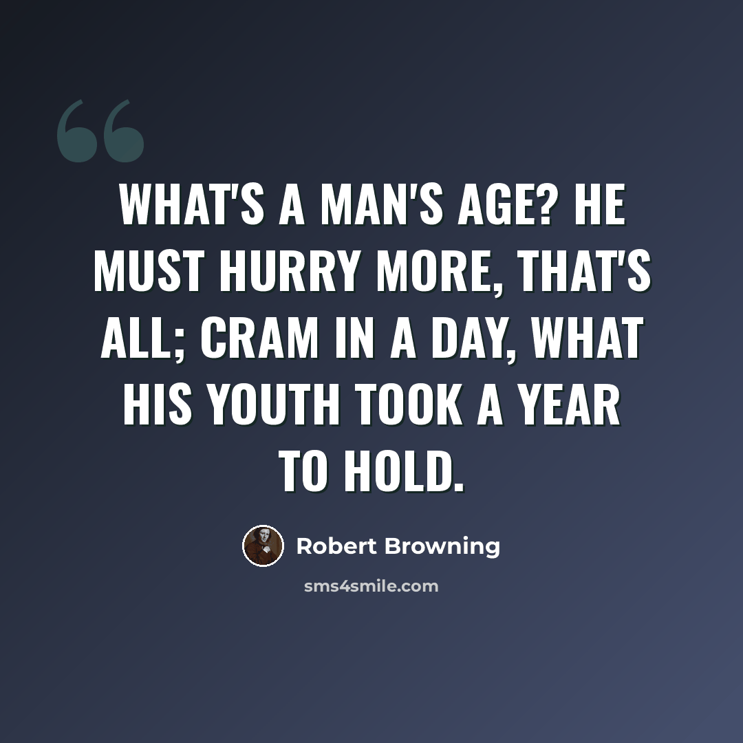 “What's a man's age? He must hurry more, that's all; Cram in a day, what his youth took a year to hold.” quote by Robert Browning