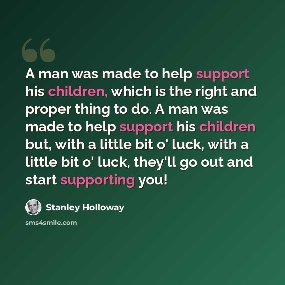 “A man was made to help support his children, which is the right and proper thing to do. A man was made to help support his children but, with a little bit o' luck, with a little bit o' luck, they'll go out and start supporting you!” quote by Stanley Holloway