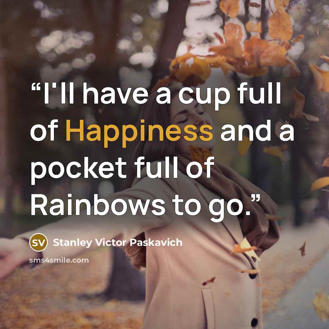 “I'll have a cup full of Happiness and a pocket full of Rainbows to go.” quote by Stanley Victor Paskavich
