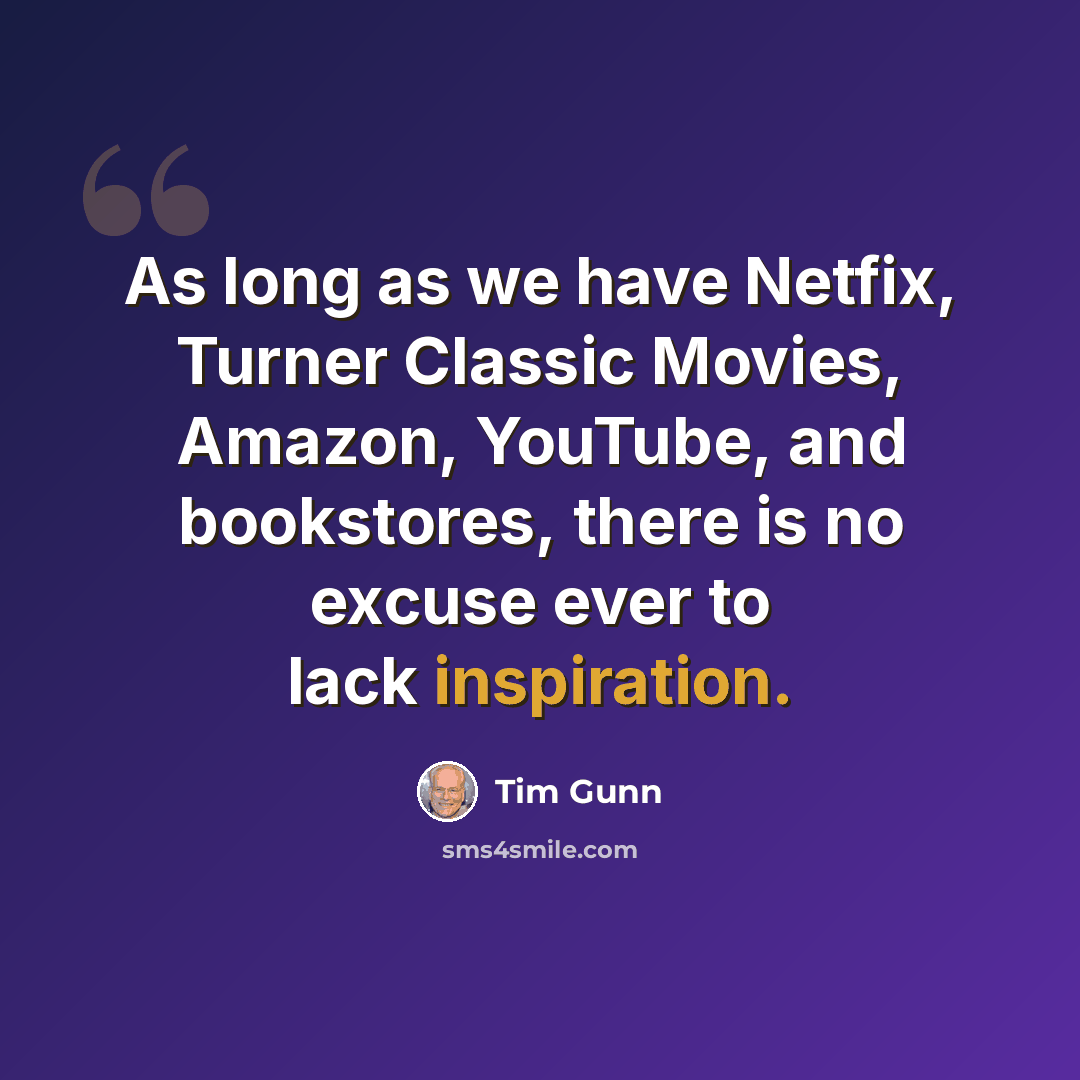 “As long as we have Netfix, Turner Classic Movies, Amazon, YouTube, and bookstores, there is no excuse ever to lack inspiration.” quote by Tim Gunn
