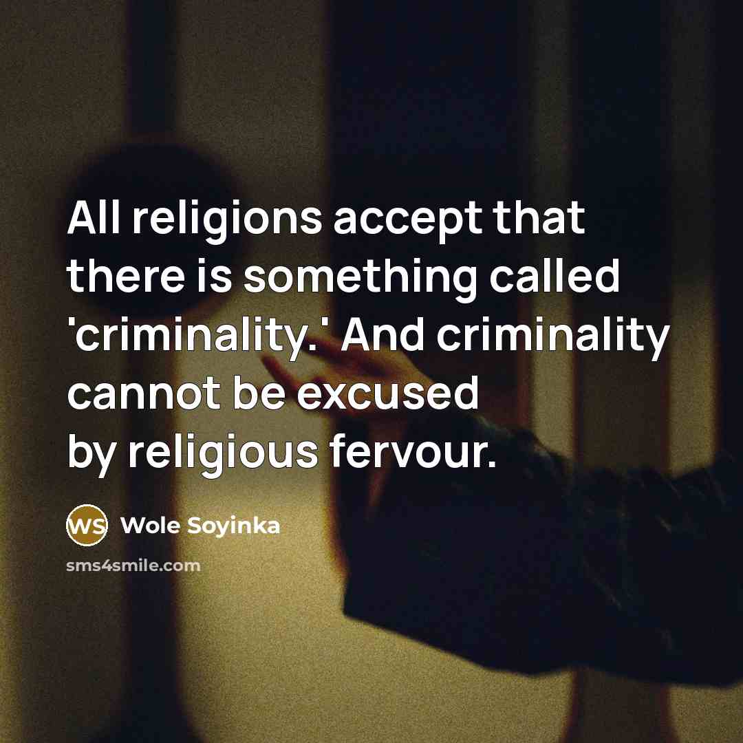 “All religions accept that there is something called 'criminality.' And criminality cannot be excused by religious fervour.” quote by Wole Soyinka