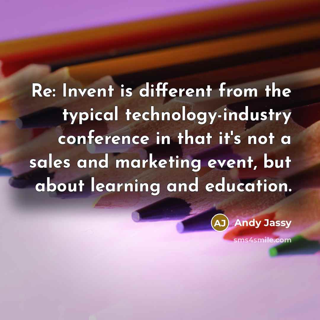 “Re: Invent is different from the typical technology-industry conference in that it's not a sales and marketing event, but about learning and education.” quote by Andy Jassy