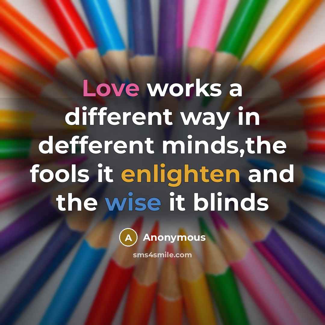 “Love works a different way in defferent minds,the fools it enlighten and the wise it blinds” quote by Anonymous