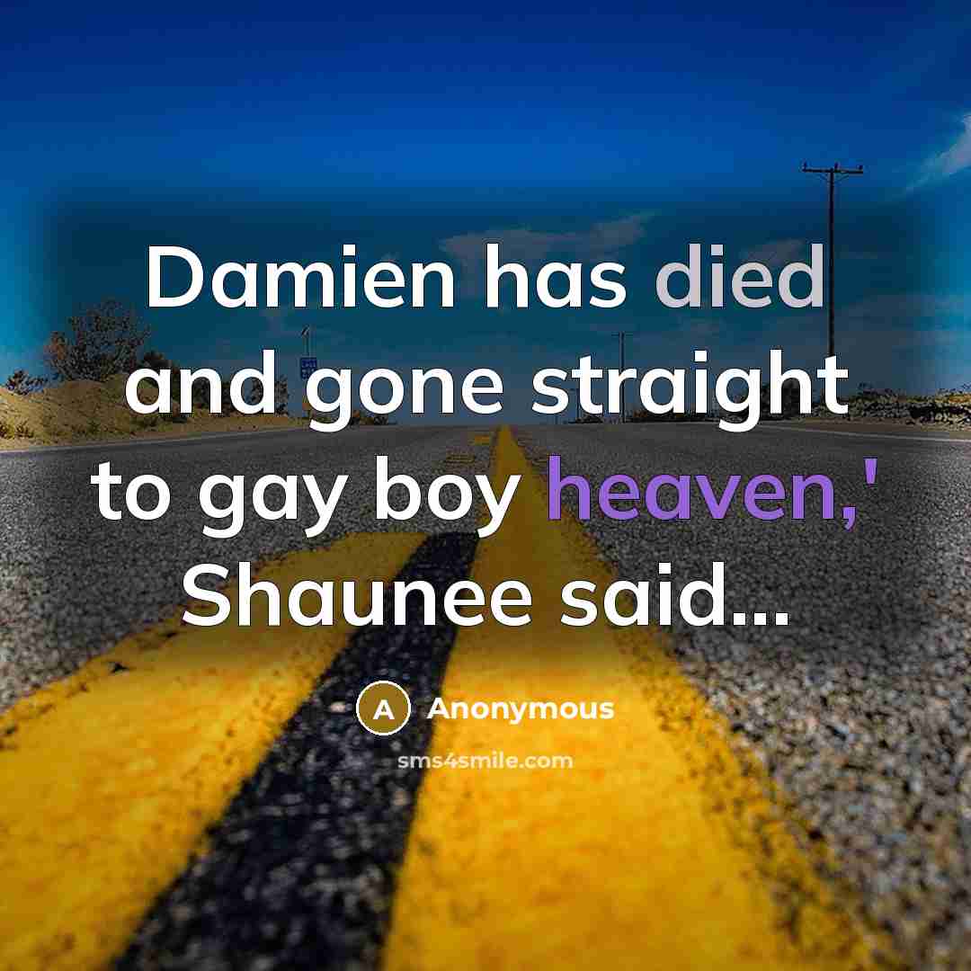 “Damien has died and gone straight to gay boy heaven,' Shaunee said...” quote by Anonymous