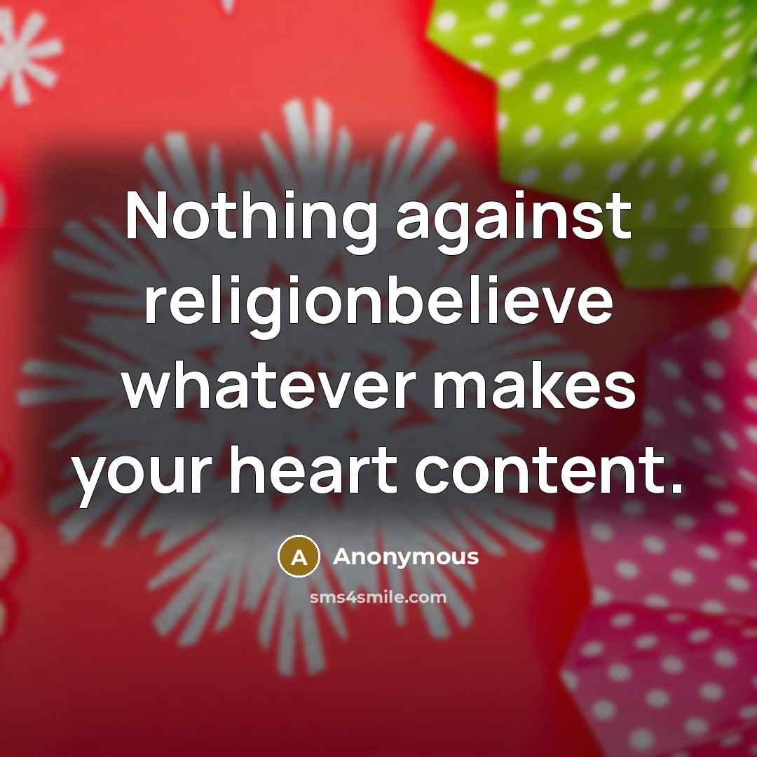 “Nothing against religionbelieve whatever makes your heart content.” quote by Anonymous