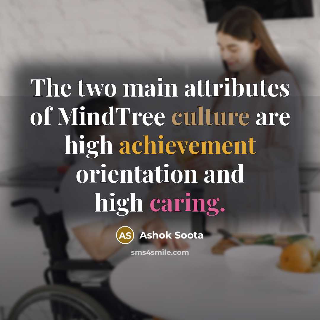 “The two main attributes of MindTree culture are high achievement orientation and high caring.” quote by Ashok Soota