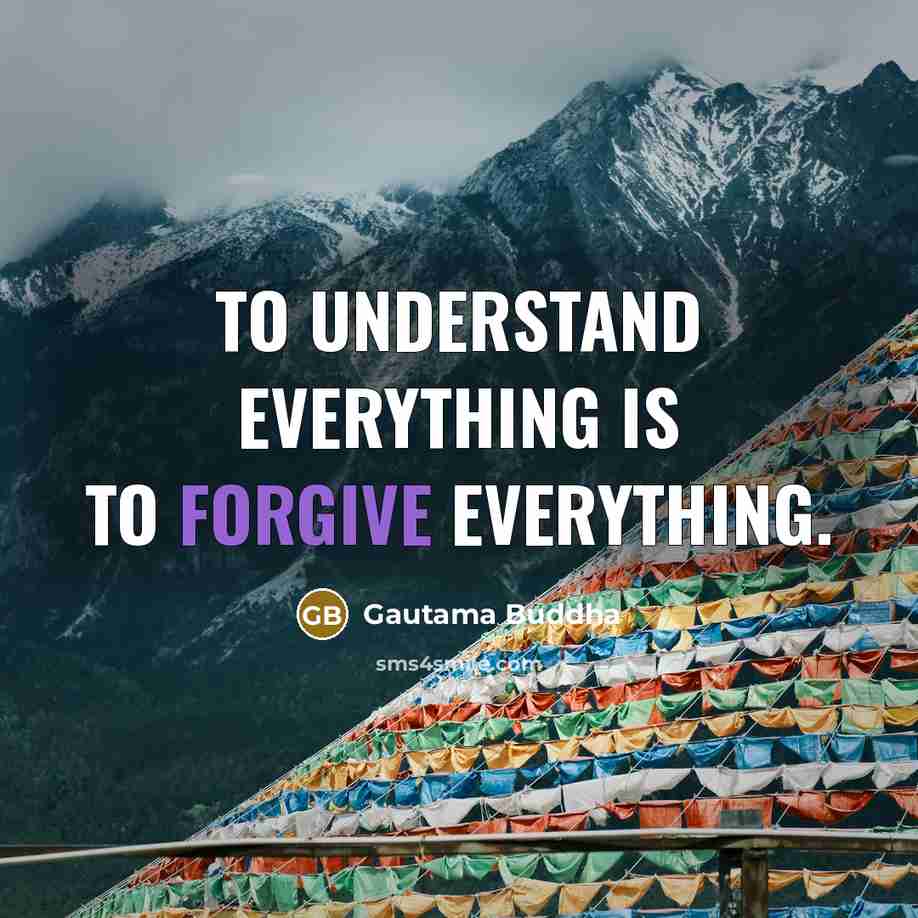 “To understand everything is to forgive everything.” quote by Gautama Buddha