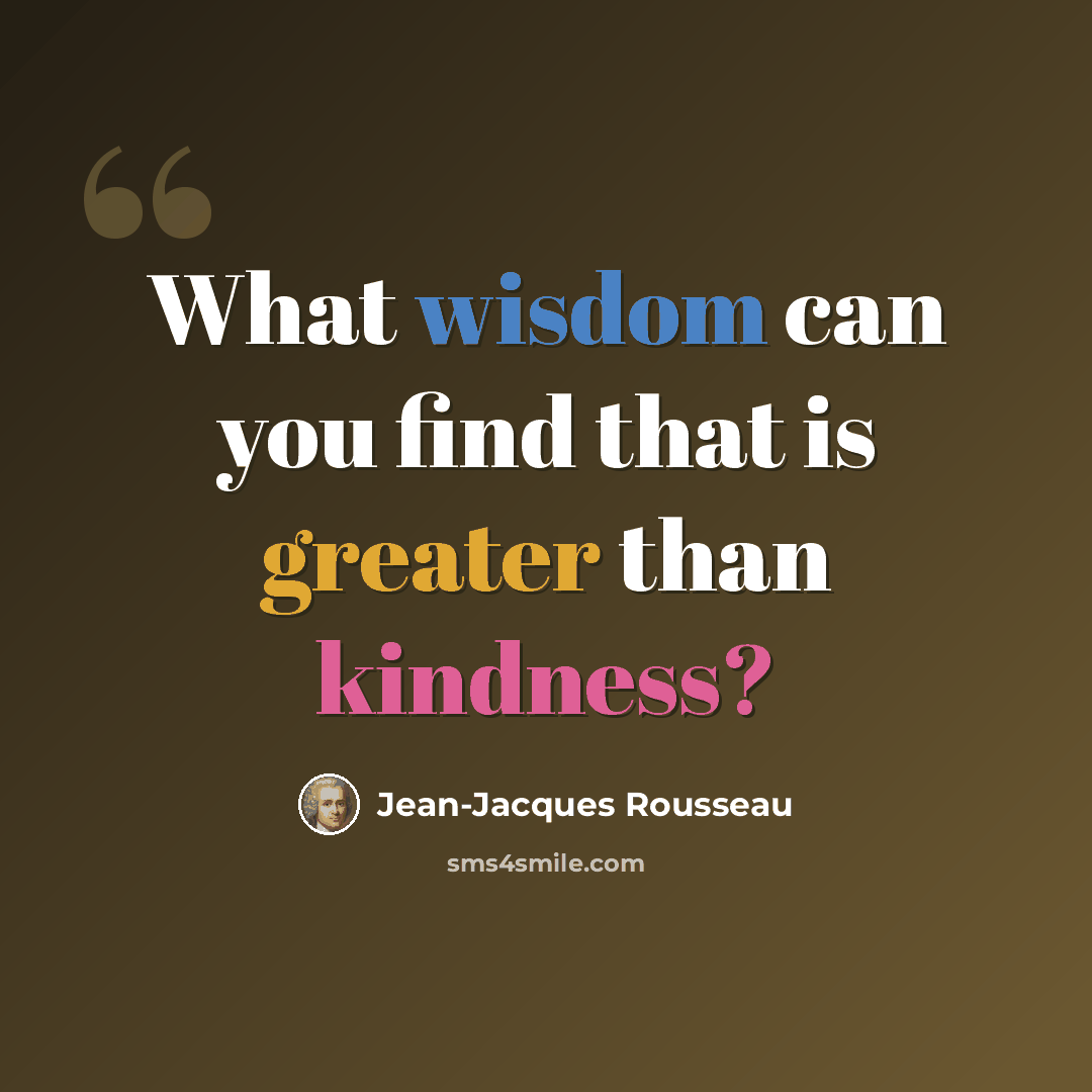 “What wisdom can you find that is greater than kindness?” quote by Jean-Jacques Rousseau