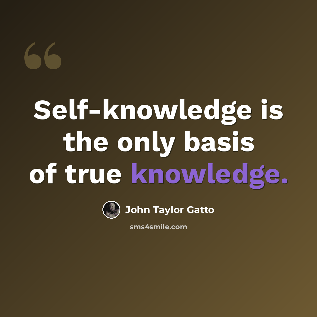 “Self-knowledge is the only basis of true knowledge.” quote by John Taylor Gatto