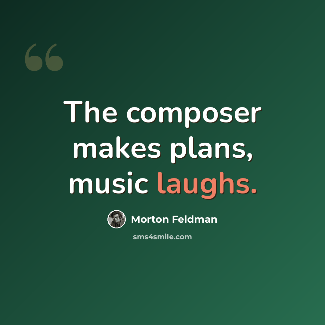 “The composer makes plans, music laughs.” quote by Morton Feldman