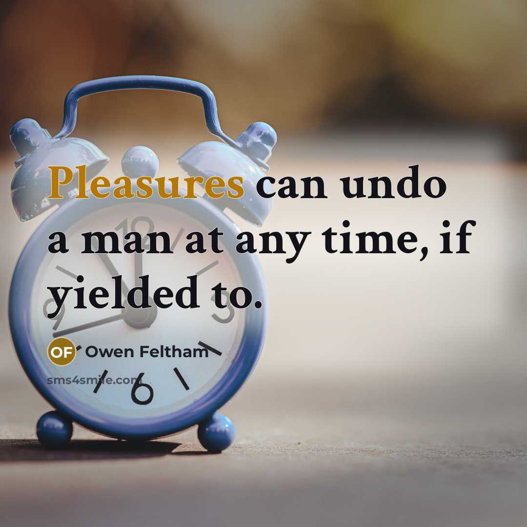 “Pleasures can undo a man at any time, if yielded to.” quote by Owen Feltham