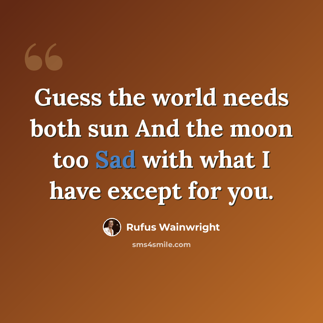 “Guess the world needs both sun And the moon too Sad with what I have except for you.” quote by Rufus Wainwright