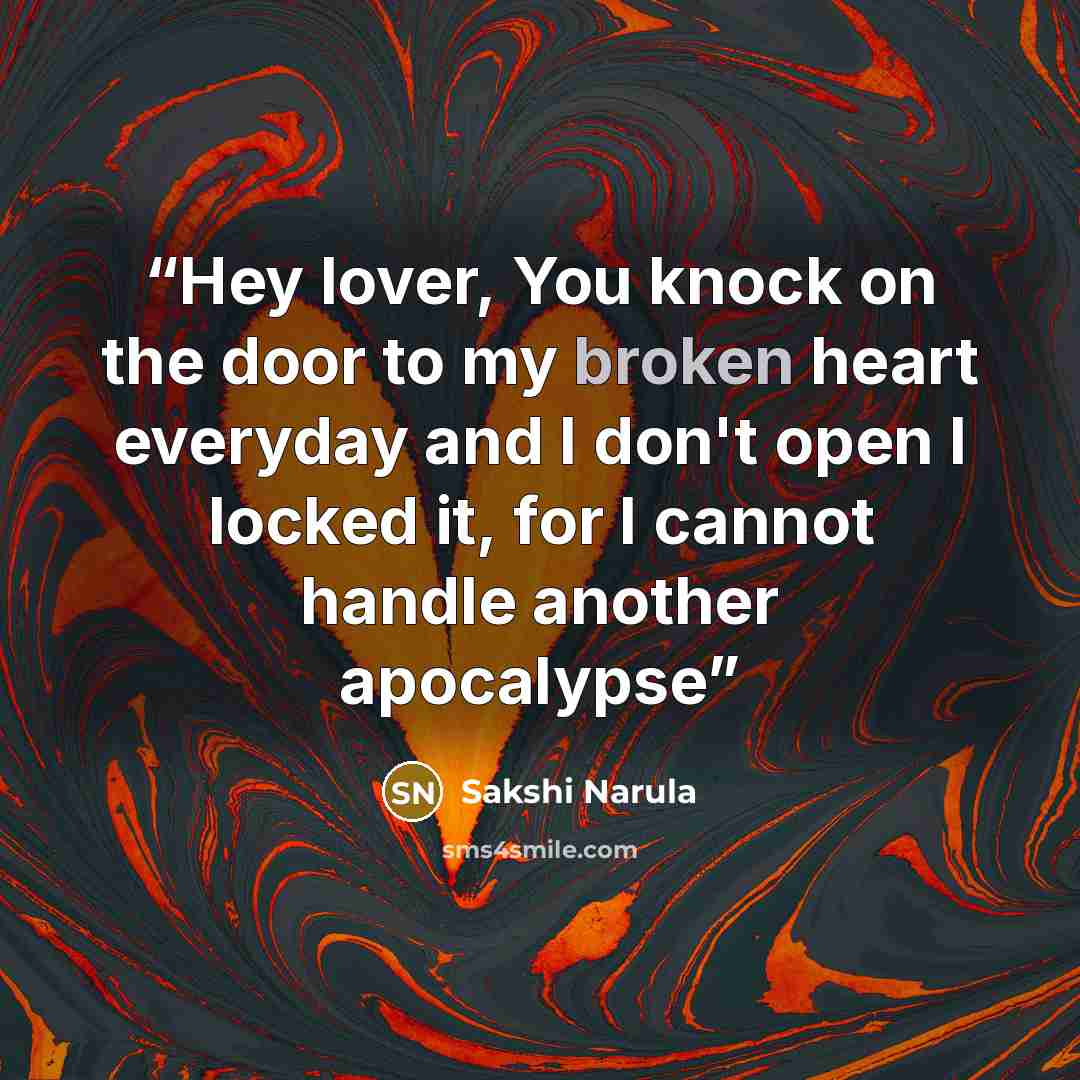 “Hey lover, You knock on the door to my broken heart everyday and I don't open I locked it, for I cannot handle another apocalypse” quote by Sakshi Narula