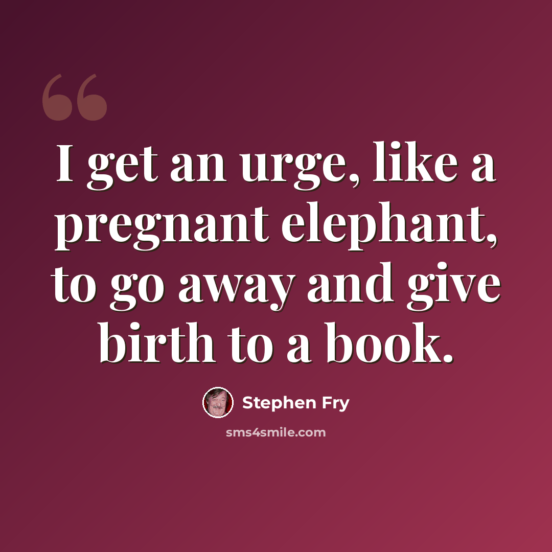 “I get an urge, like a pregnant elephant, to go away and give birth to a book.” quote by Stephen Fry