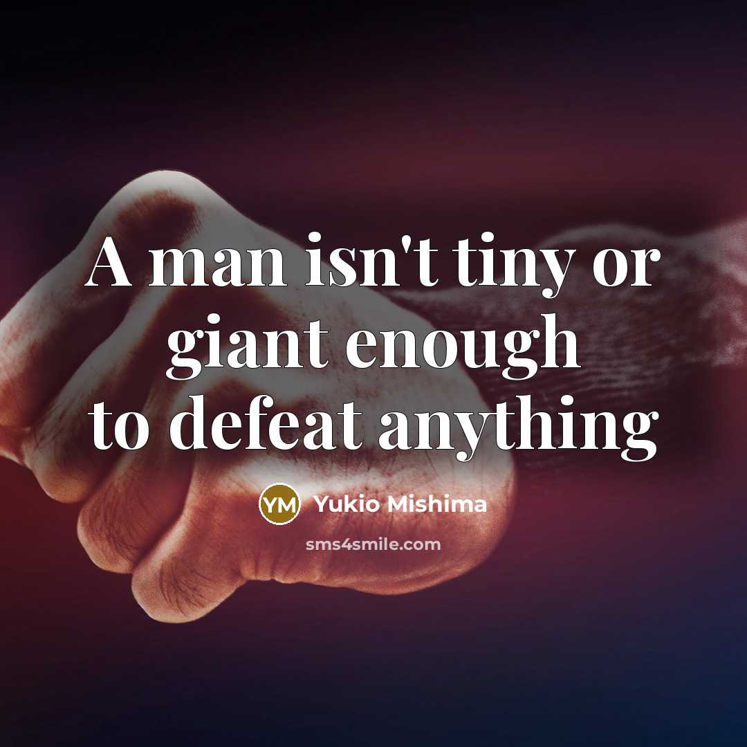 “A man isn't tiny or giant enough to defeat anything” quote by Yukio Mishima