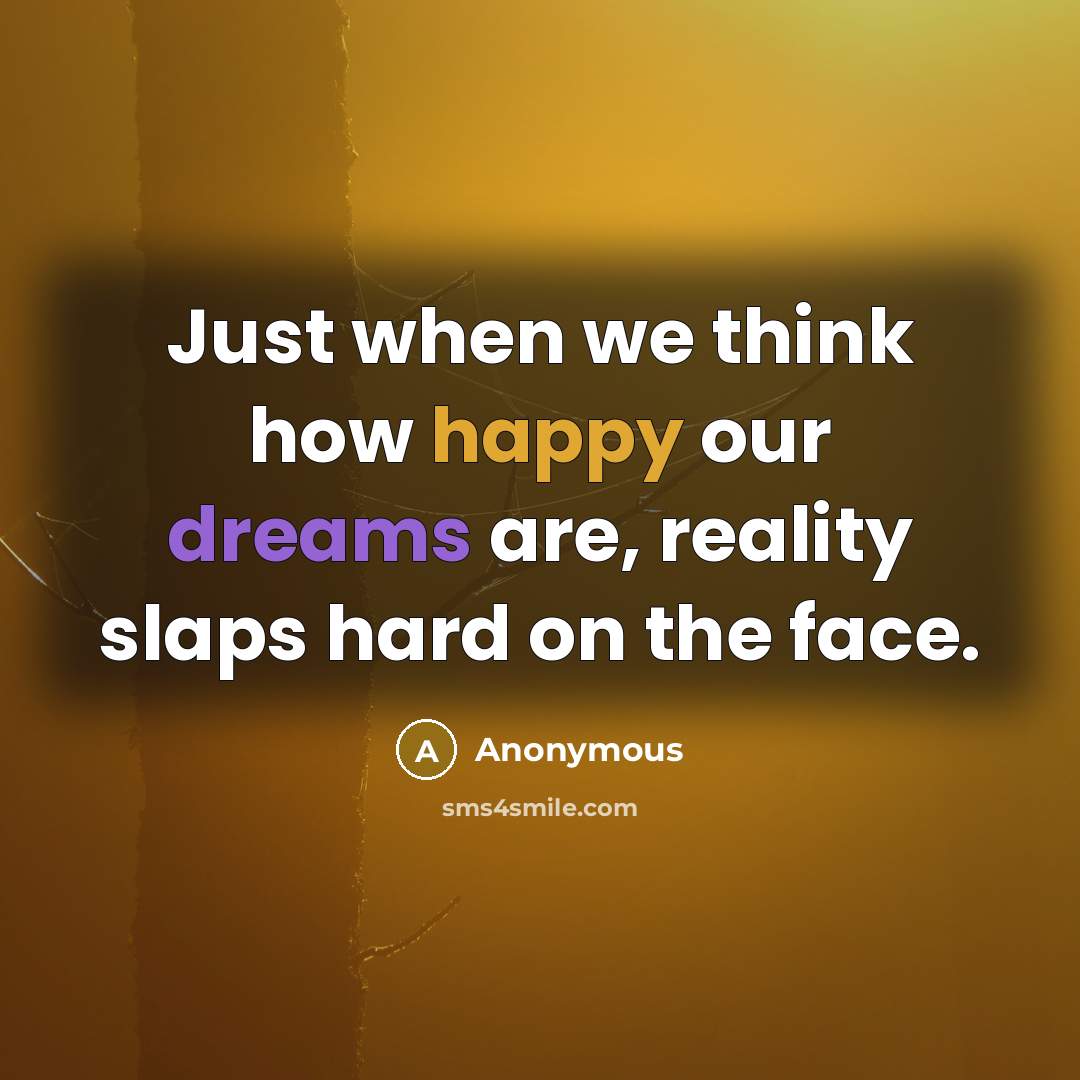 “Just when we think how happy our dreams are, reality slaps hard on the face.” quote by Anonymous