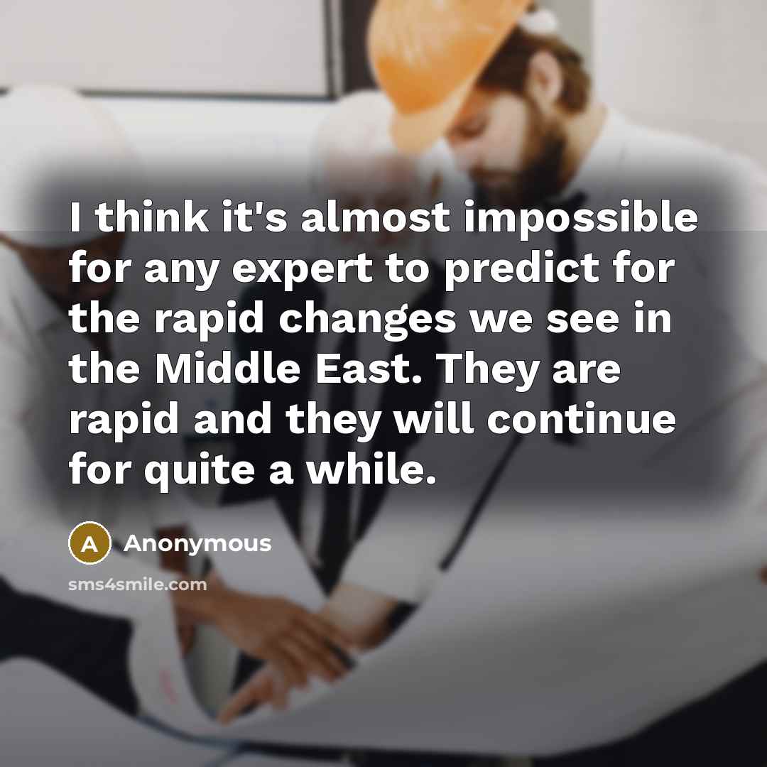 “I think it's almost impossible for any expert to predict for the rapid changes we see in the Middle East. They are rapid and they will continue for quite a while.” quote by Anonymous