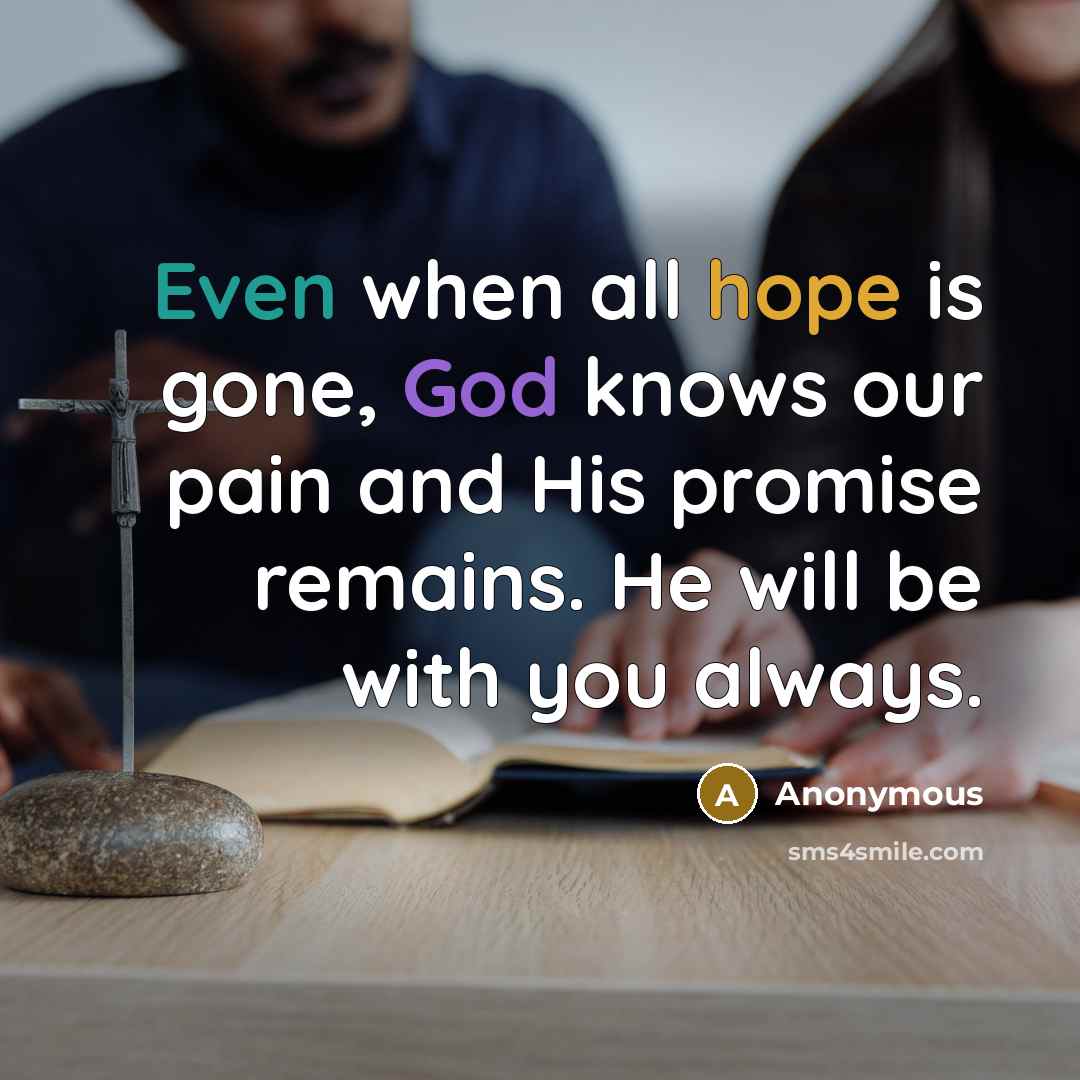 “Even when all hope is gone, God knows our pain and His promise remains. He will be with you always.” quote by Anonymous