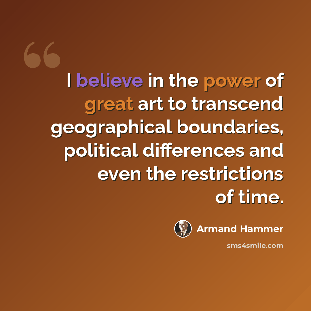 “I believe in the power of great art to transcend geographical boundaries, political differences and even the restrictions of time.” quote by Armand Hammer