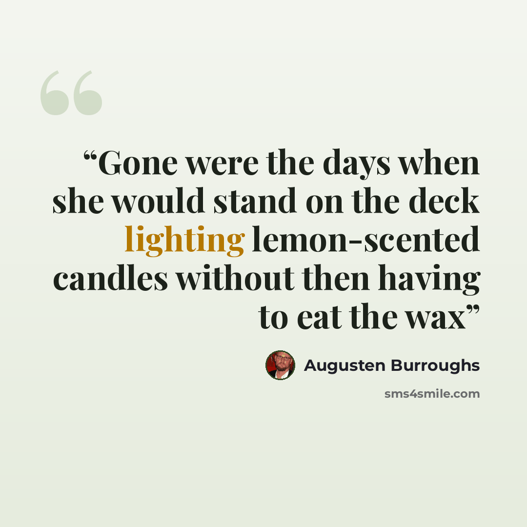 “Gone were the days when she would stand on the deck lighting lemon-scented candles without then having to eat the wax” quote by Augusten Burroughs