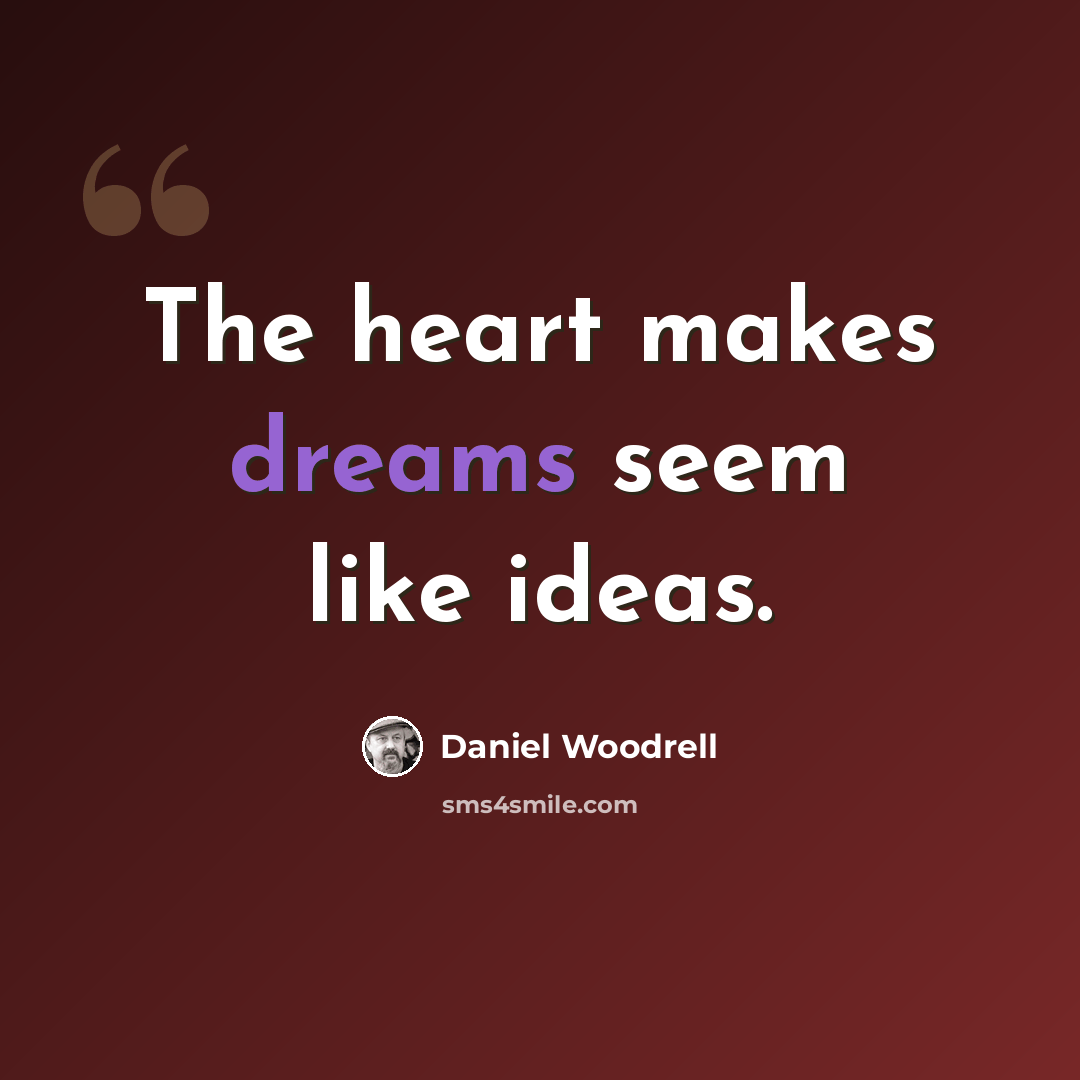 “The heart makes dreams seem like ideas.” quote by Daniel Woodrell