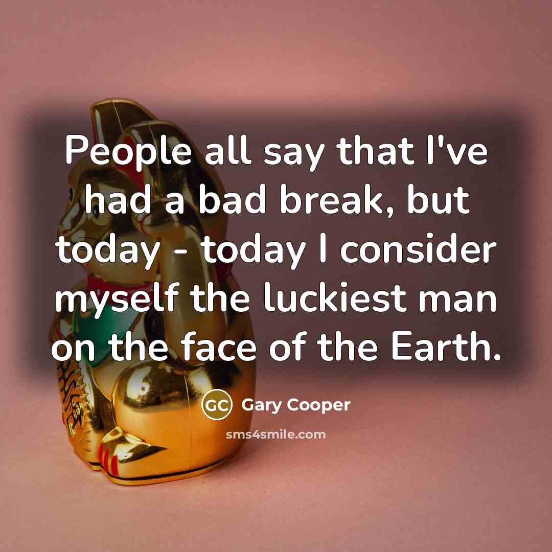 “People all say that I've had a bad break, but today - today I consider myself the luckiest man on the face of the Earth.” quote by Gary Cooper