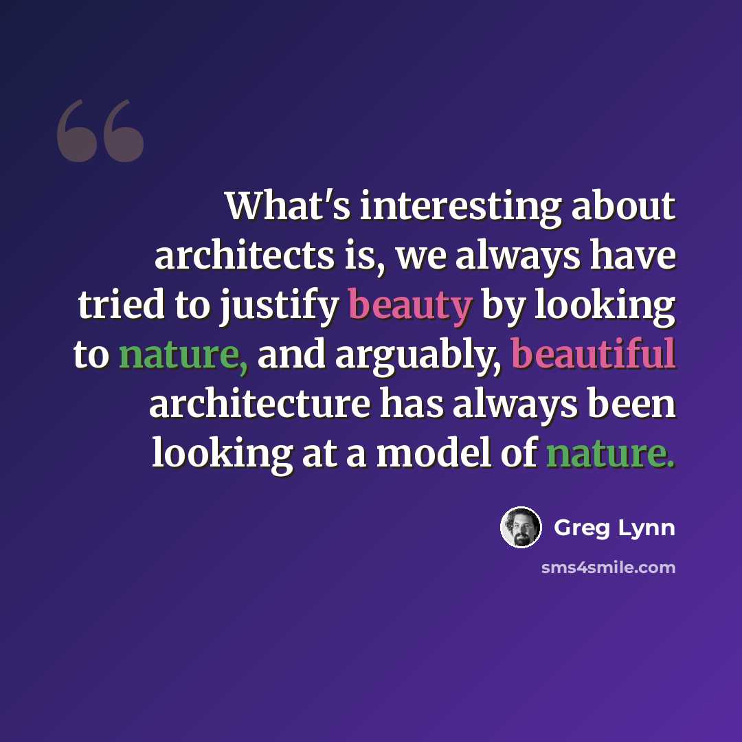 “What's interesting about architects is, we always have tried to justify beauty by looking to nature, and arguably, beautiful architecture has always been looking at a model of nature.” quote by Greg Lynn