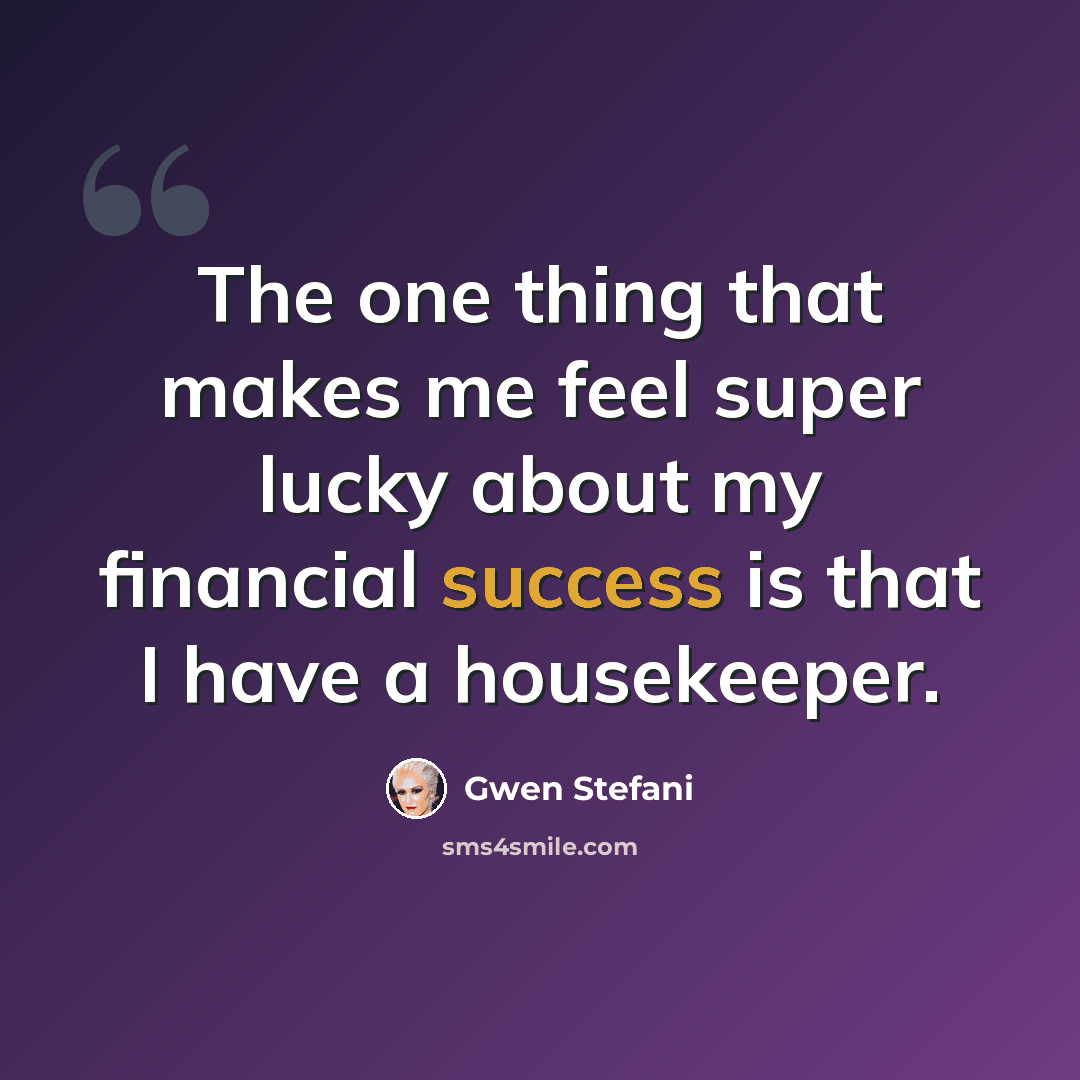 “The one thing that makes me feel super lucky about my financial success is that I have a housekeeper.” quote by Gwen Stefani
