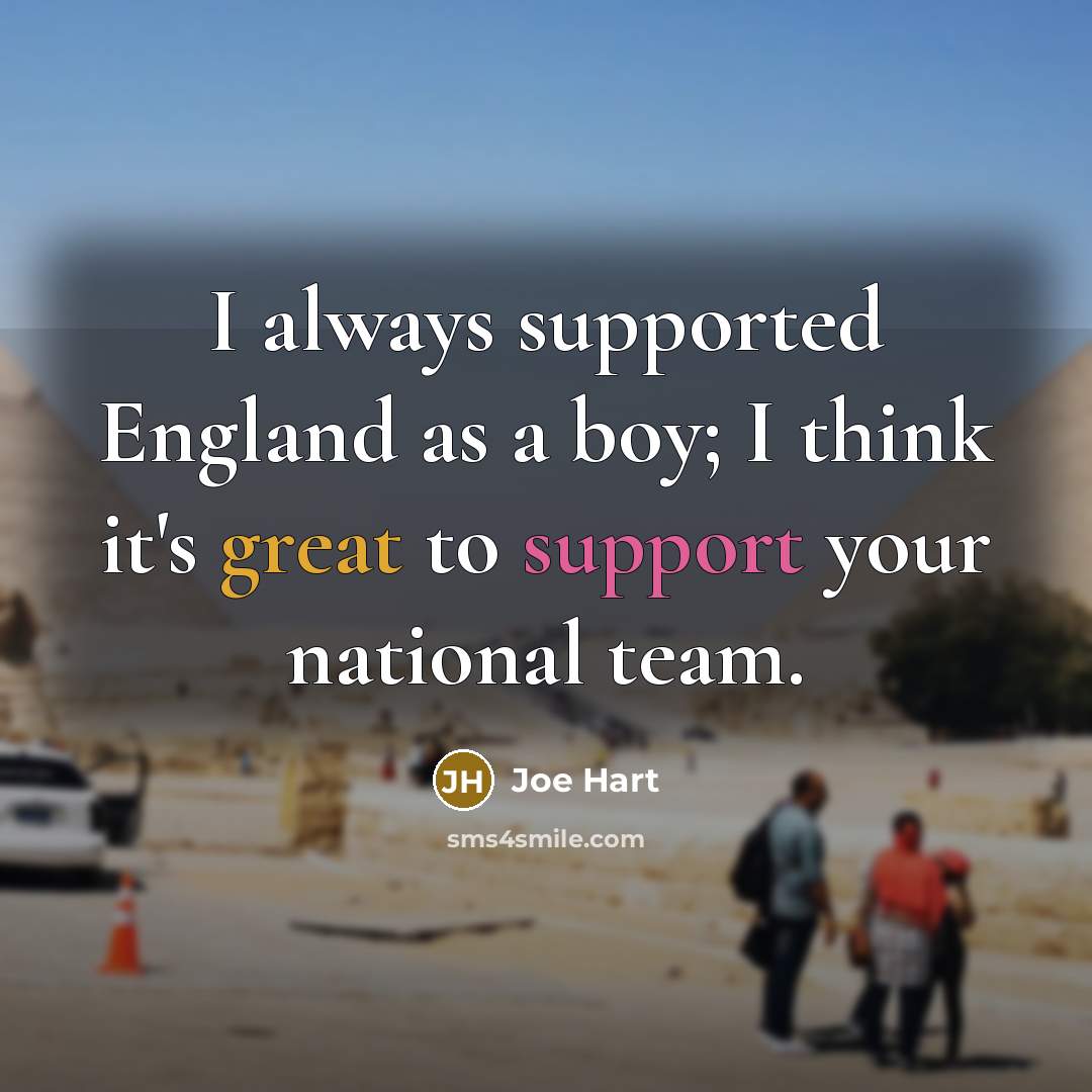 “I always supported England as a boy; I think it's great to support your national team.” quote by Joe Hart