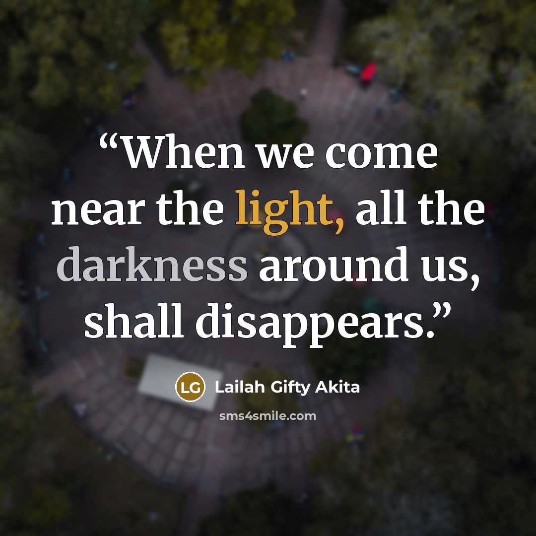 “When we come near the light, all the darkness around us, shall disappears.” quote by Lailah Gifty Akita