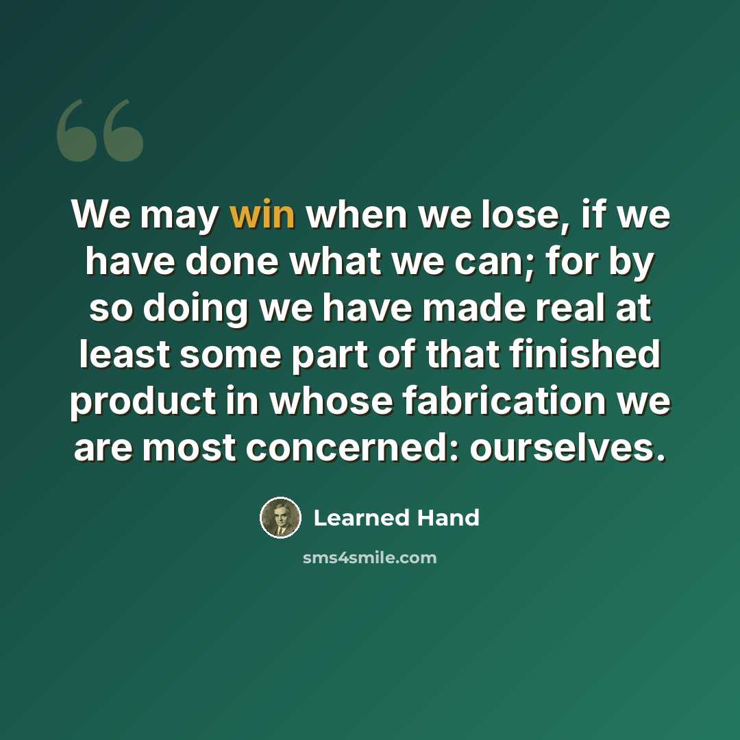 “We may win when we lose, if we have done what we can; for by so doing we have made real at least some part of that finished product in whose fabrication we are most concerned: ourselves.” quote by Learned Hand