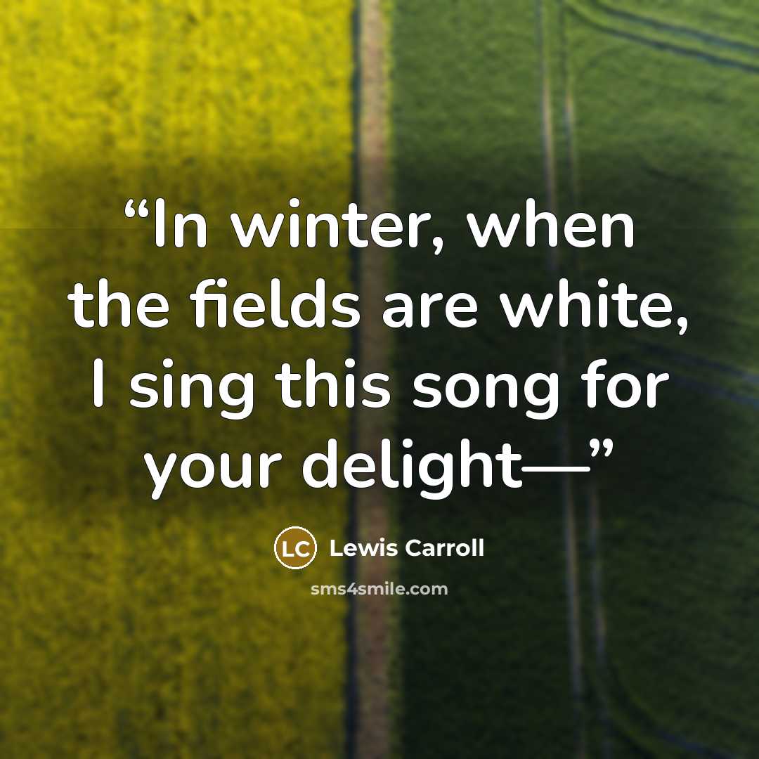 “In winter, when the fields are white, I sing this song for your delight—” quote by Lewis Carroll