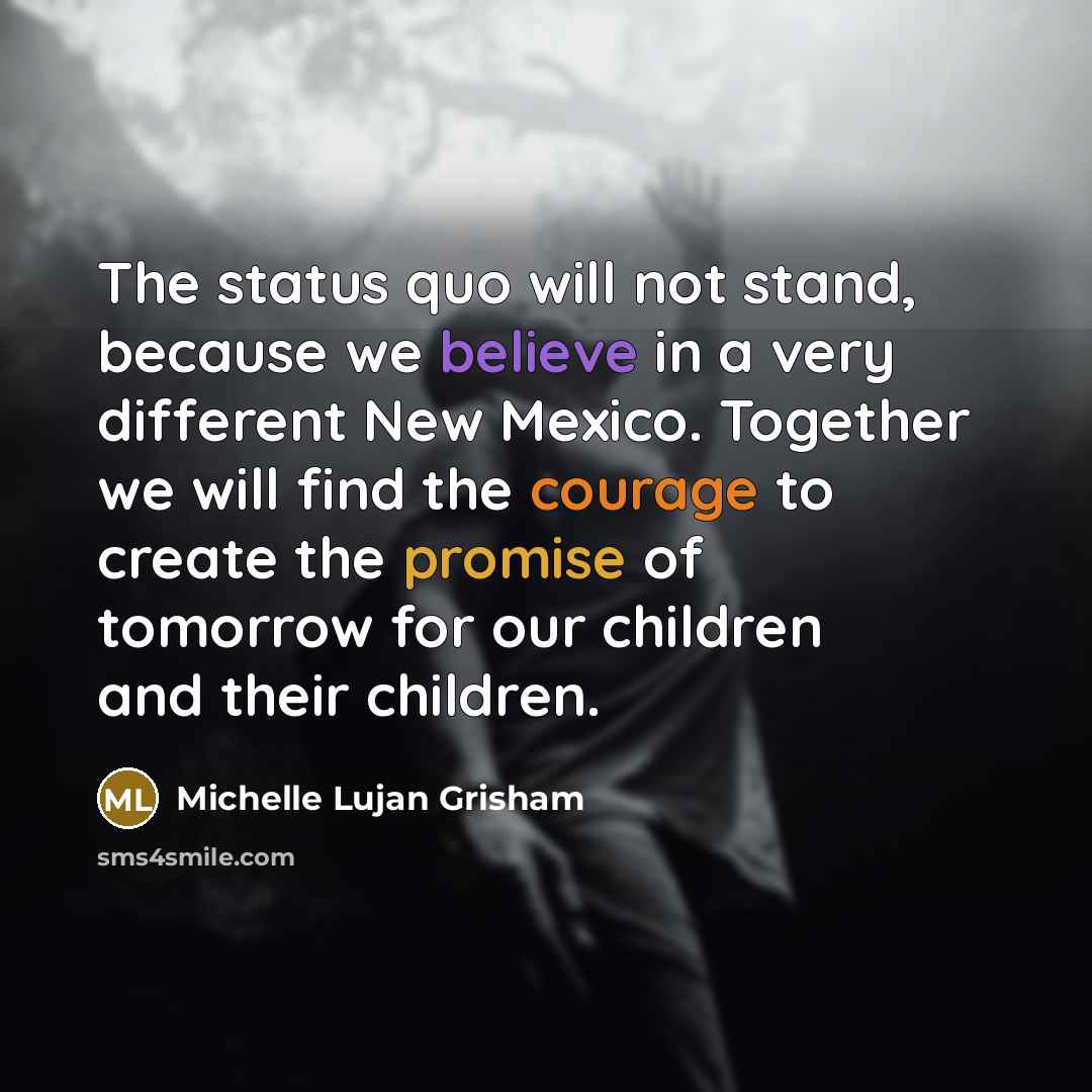 “The status quo will not stand, because we believe in a very different New Mexico. Together we will find the courage to create the promise of tomorrow for our children and their children.” quote by Michelle Lujan Grisham