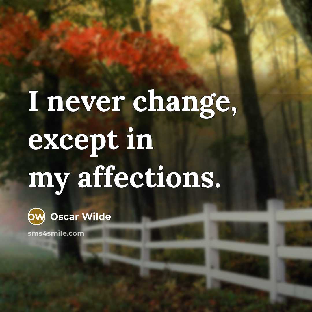 “I never change, except in my affections.” quote by Oscar Wilde