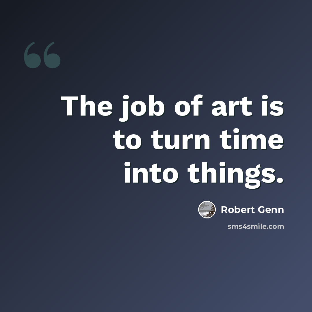 “The job of art is to turn time into things.” quote by Robert Genn