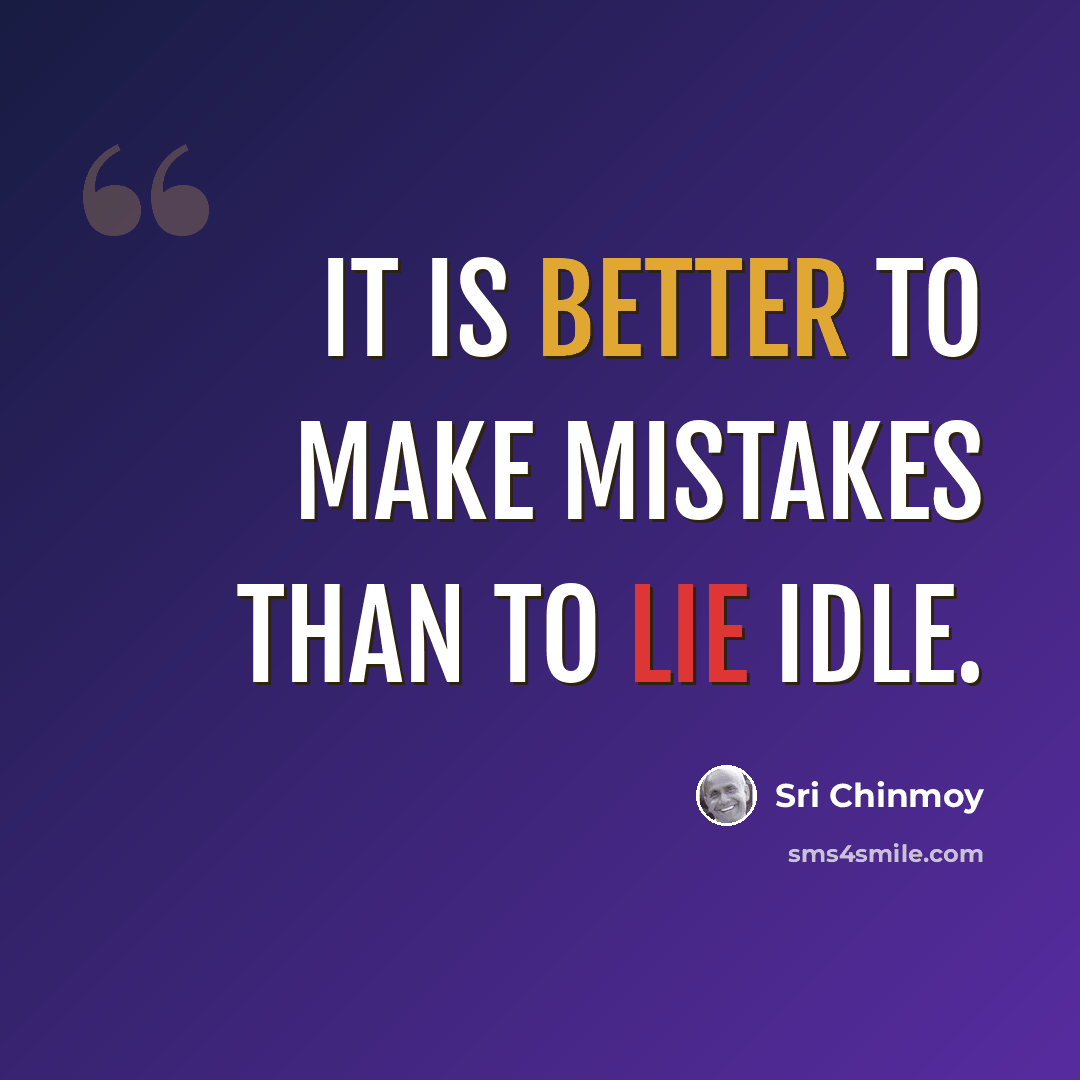 “It is better to make mistakes than to lie idle.” quote by Sri Chinmoy