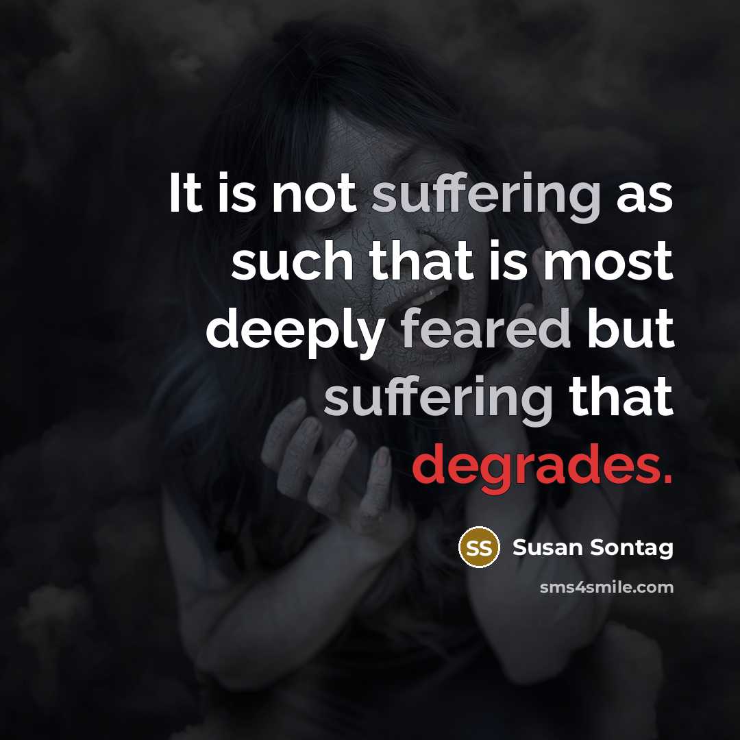 “It is not suffering as such that is most deeply feared but suffering that degrades.” quote by Susan Sontag