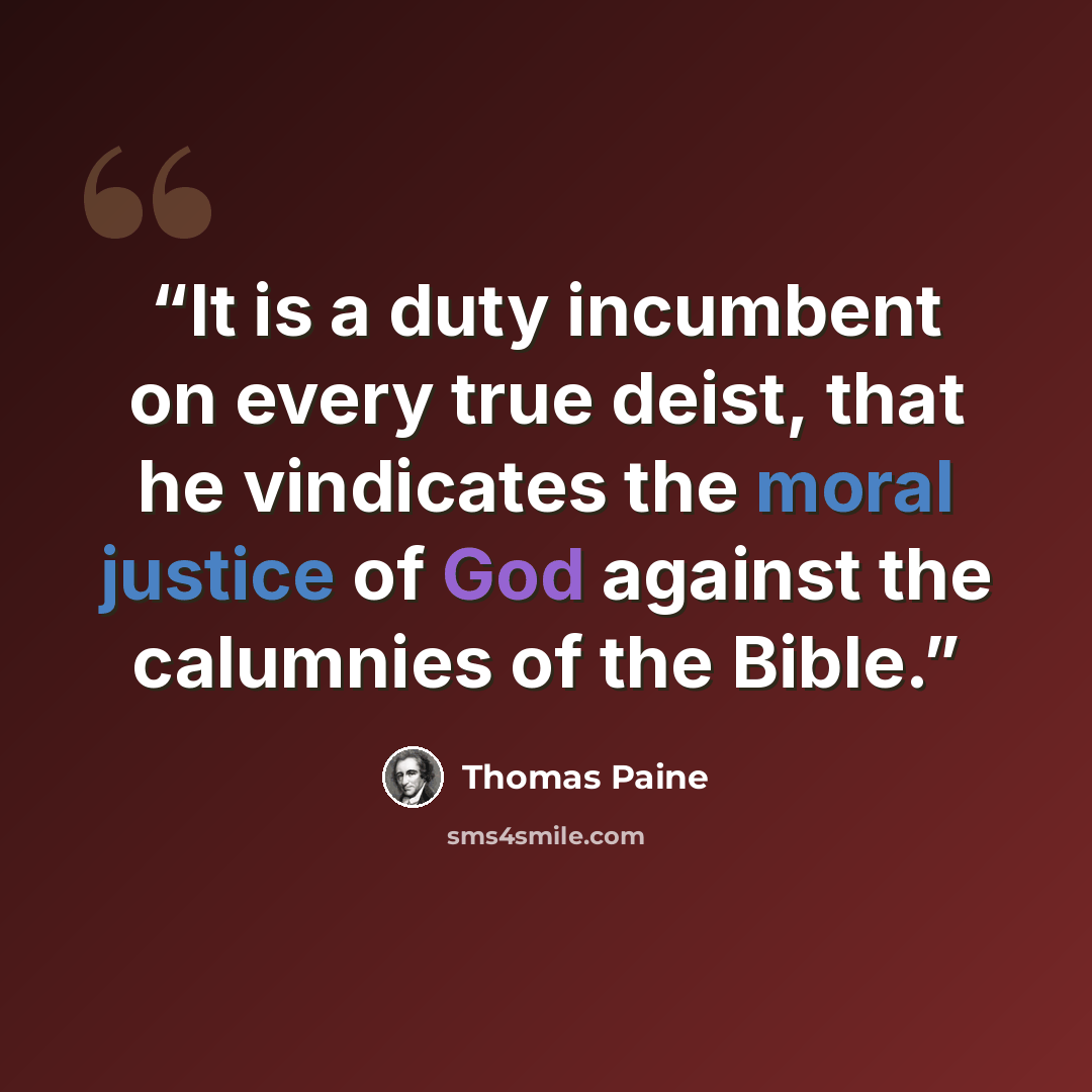 “It is a duty incumbent on every true deist, that he vindicates the moral justice of God against the calumnies of the Bible.” quote by Thomas Paine