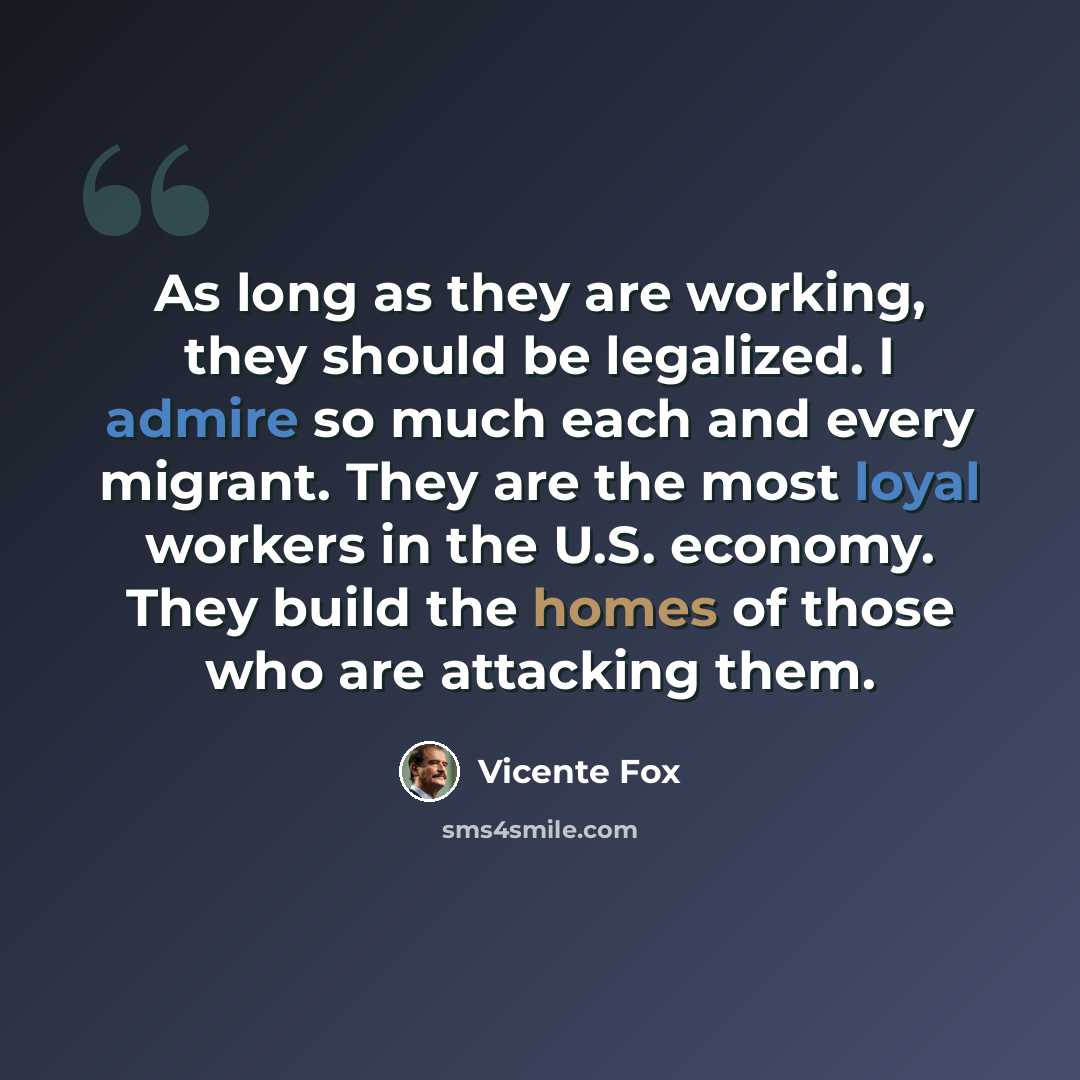 “As long as they are working, they should be legalized. I admire so much each and every migrant. They are the most loyal workers in the U.S. economy. They build the homes of those who are attacking them.” quote by Vicente Fox