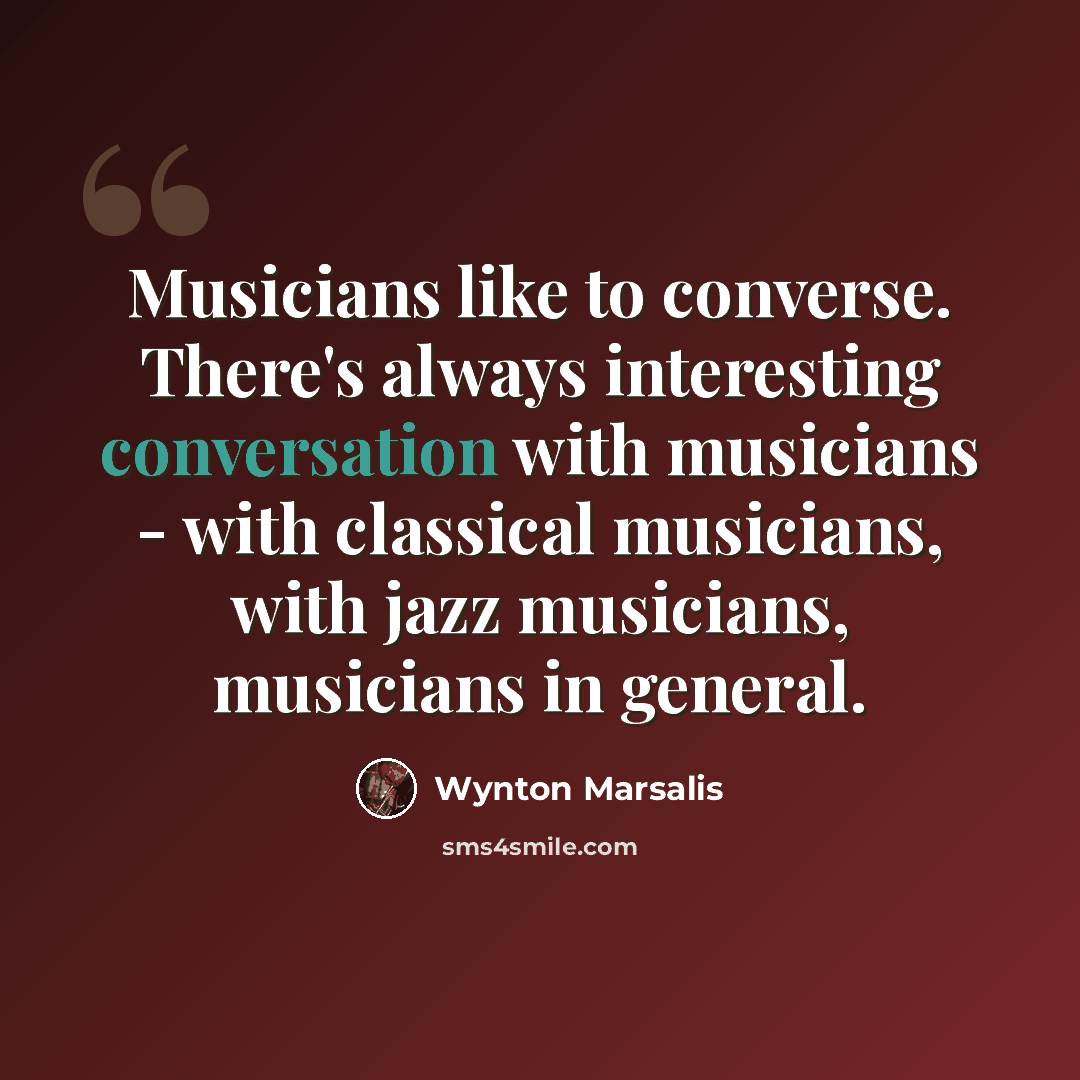 “Musicians like to converse. There's always interesting conversation with musicians - with classical musicians, with jazz musicians, musicians in general.” quote by Wynton Marsalis