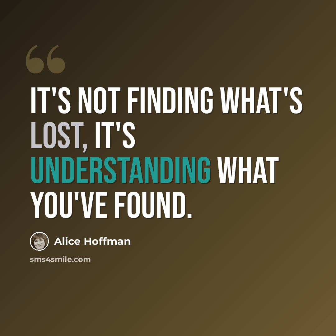 “It's not finding what's lost, it's understanding what you've found.” quote by Alice Hoffman