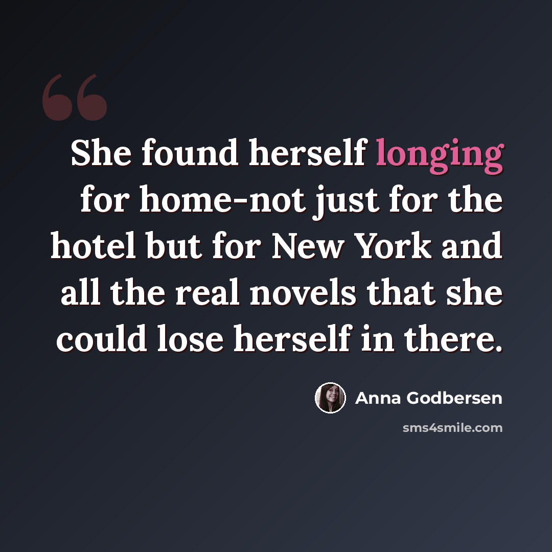 “She found herself longing for home-not just for the hotel but for New York and all the real novels that she could lose herself in there.” quote by Anna Godbersen